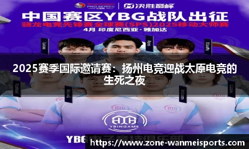 2025赛季国际邀请赛：扬州电竞迎战太原电竞的生死之夜