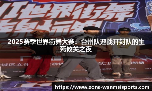 2025赛季世界街舞大赛：台州队迎战开封队的生死攸关之夜