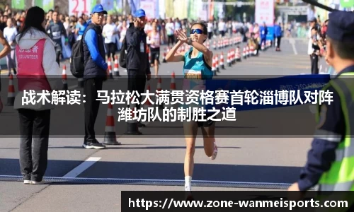 战术解读:马拉松大满贯资格赛首轮淄博队对阵潍坊队的制胜之道