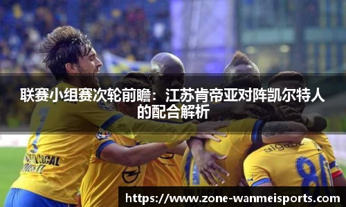 联赛小组赛次轮前瞻：江苏肯帝亚对阵凯尔特人的配合解析
