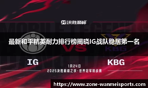 最新和平精英耐力排行榜揭晓IG战队稳居第一名