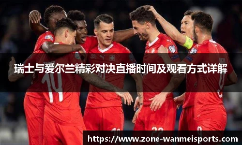 瑞士与爱尔兰精彩对决直播时间及观看方式详解
