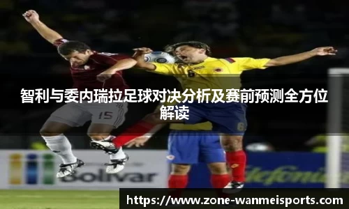 智利与委内瑞拉足球对决分析及赛前预测全方位解读