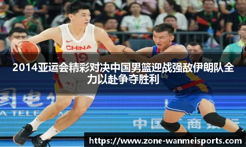 2014亚运会精彩对决中国男篮迎战强敌伊朗队全力以赴争夺胜利